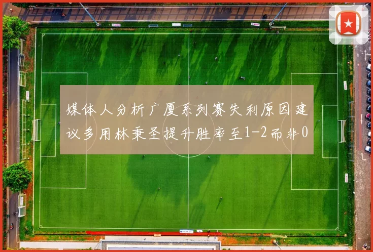 媒体人分析广厦系列赛失利原因建议多用林秉圣提升胜率至1-2而非0-3