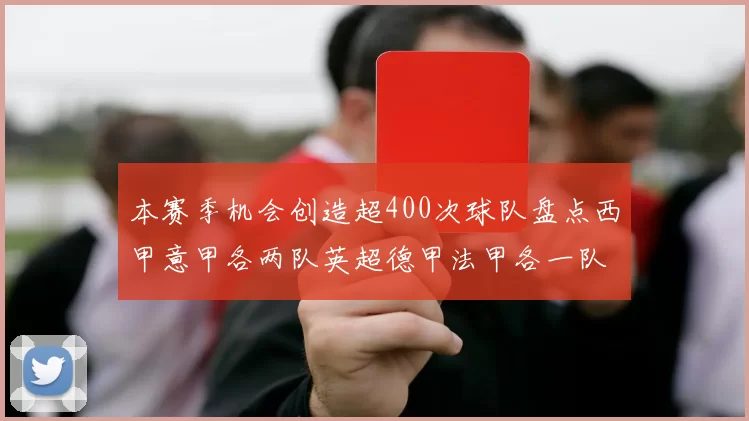 本赛季机会创造超400次球队盘点西甲意甲各两队英超德甲法甲各一队