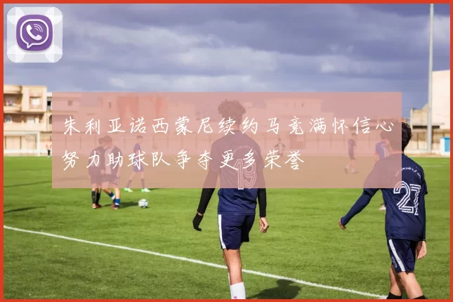 朱利亚诺西蒙尼续约马竞满怀信心努力助球队争夺更多荣誉