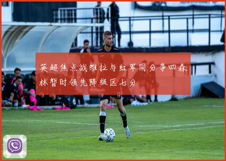 英超焦点战维拉与红军同分争四森林暂时领先降级区七分