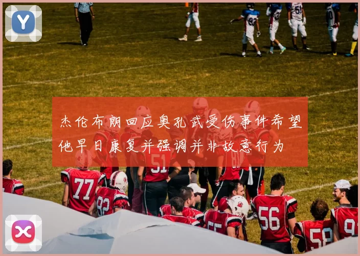 杰伦布朗回应奥孔武受伤事件希望他早日康复并强调并非故意行为