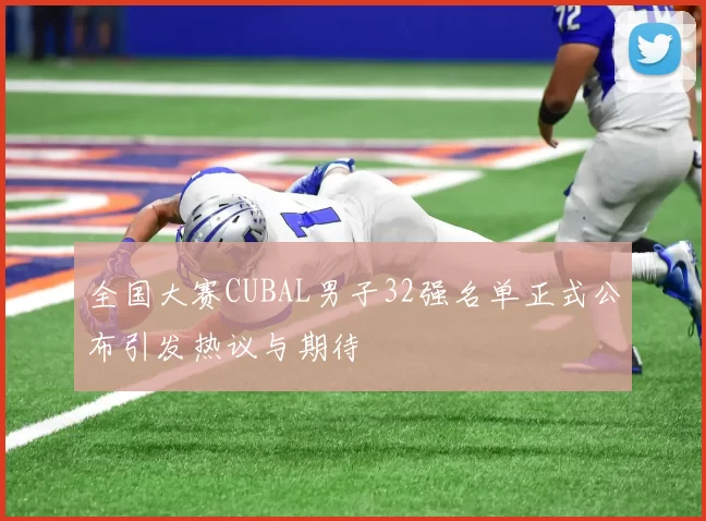 全国大赛CUBAL男子32强名单正式公布引发热议与期待