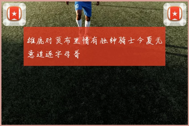 雄鹿对莫布里情有独钟骑士今夏无意追逐字母哥