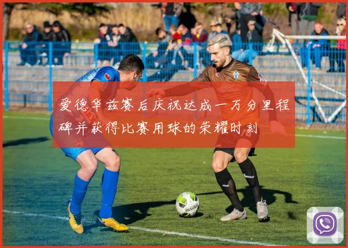 爱德华兹赛后庆祝达成一万分里程碑并获得比赛用球的荣耀时刻