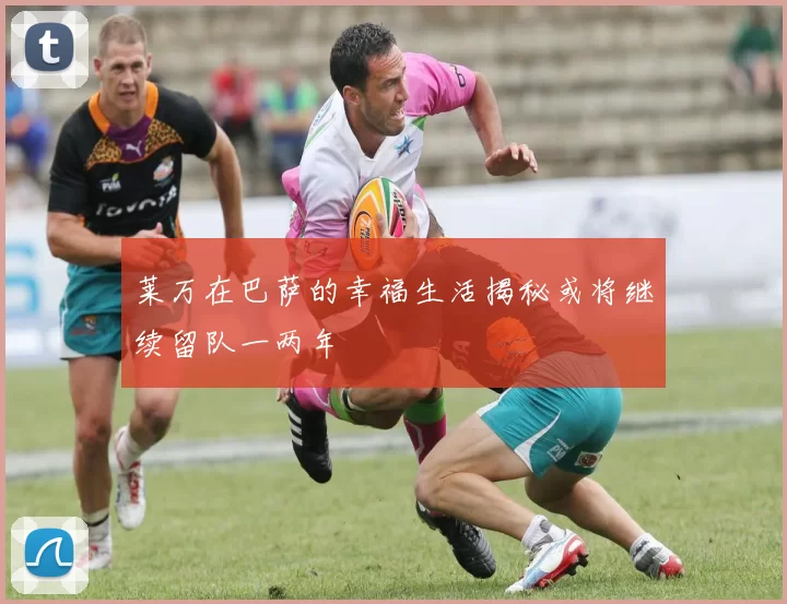 莱万在巴萨的幸福生活揭秘或将继续留队一两年